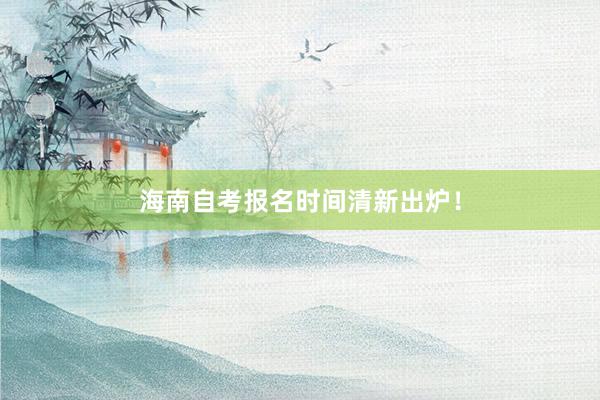 海南自考报名时间清新出炉！